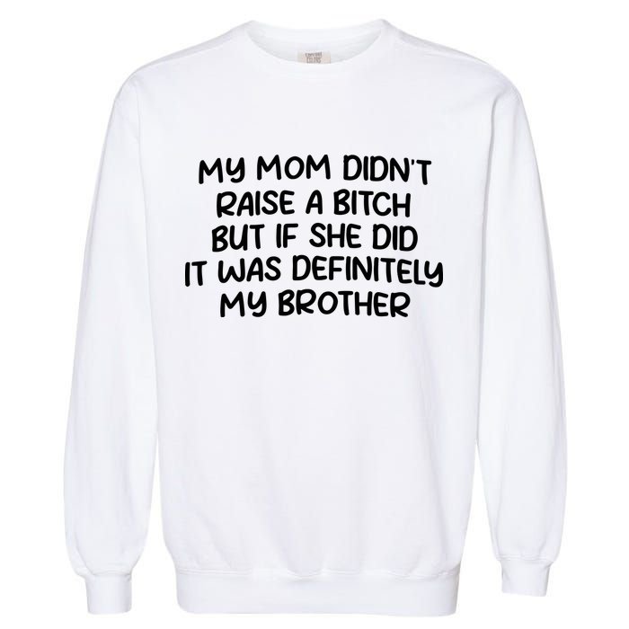 My Mom Didnt Raise A Bitch But If She Did It Was Definitely My Brother Garment-Dyed Sweatshirt