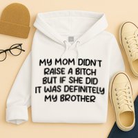 My Mom Didnt Raise A Bitch But If She Did It Was Definitely My Brother Hoodie
