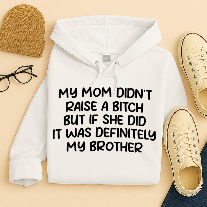 My Mom Didnt Raise A Bitch But If She Did It Was Definitely My Brother Hoodie
