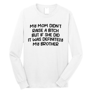 My Mom Didnt Raise A Bitch But If She Did It Was Definitely My Brother Long Sleeve Shirt