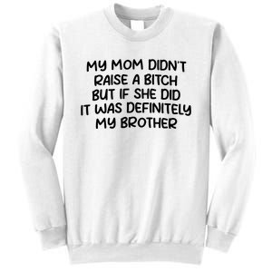 My Mom Didnt Raise A Bitch But If She Did It Was Definitely My Brother Sweatshirt