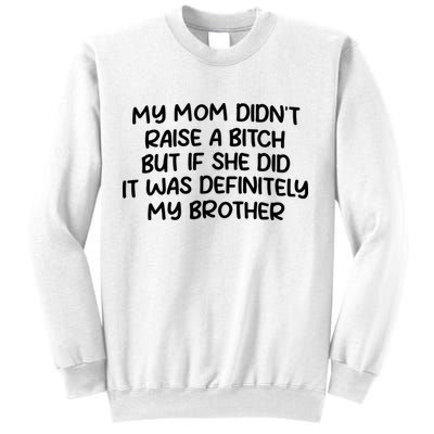 My Mom Didnt Raise A Bitch But If She Did It Was Definitely My Brother Sweatshirt