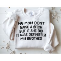 My Mom Didnt Raise A Bitch But If She Did It Was Definitely My Brother Sweatshirt