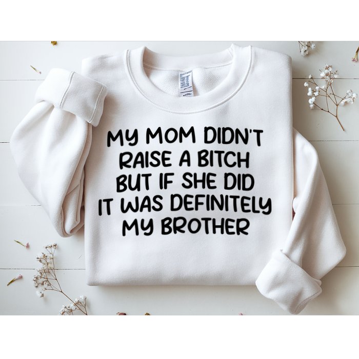 My Mom Didnt Raise A Bitch But If She Did It Was Definitely My Brother Sweatshirt
