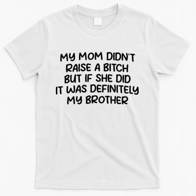 My Mom Didnt Raise A Bitch But If She Did It Was Definitely My Brother T-Shirt