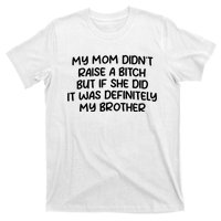 My Mom Didnt Raise A Bitch But If She Did It Was Definitely My Brother T-Shirt