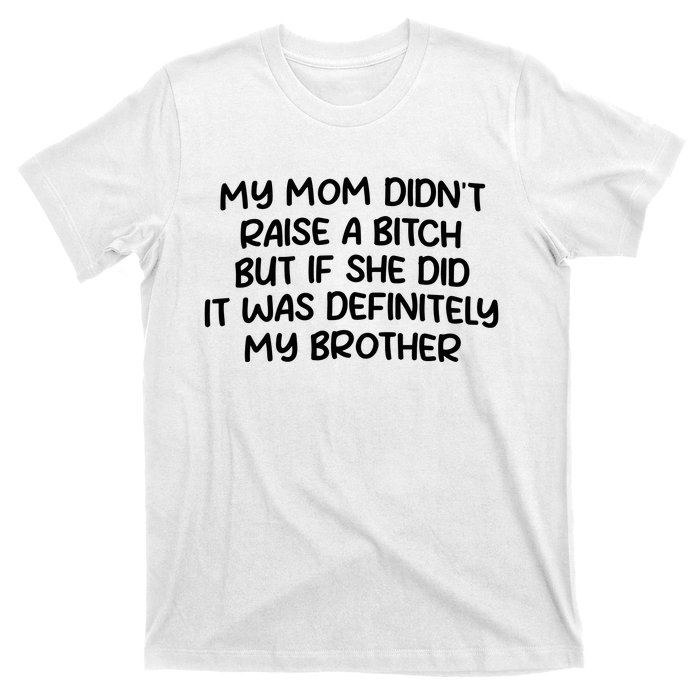 My Mom Didnt Raise A Bitch But If She Did It Was Definitely My Brother T-Shirt