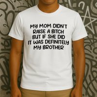 My Mom Didnt Raise A Bitch But If She Did It Was Definitely My Brother T-Shirt