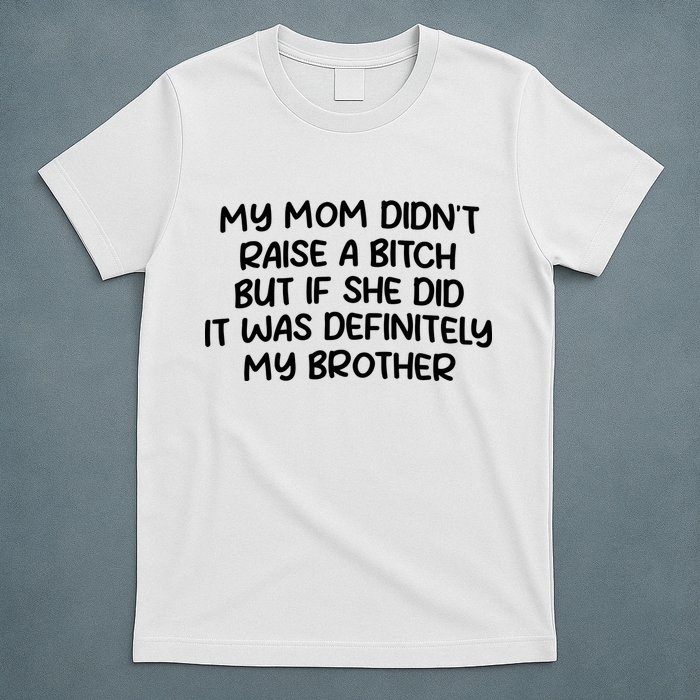 My Mom Didnt Raise A Bitch But If She Did It Was Definitely My Brother T-Shirt
