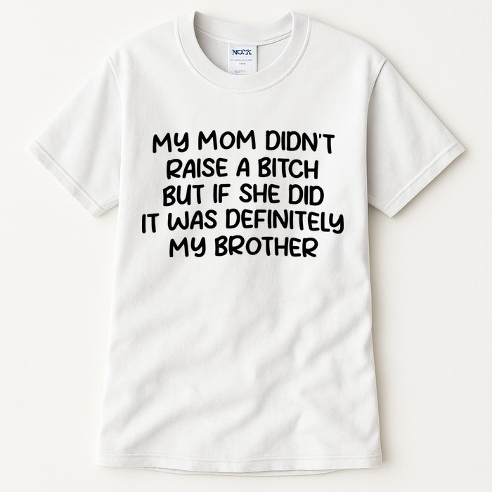 My Mom Didnt Raise A Bitch But If She Did It Was Definitely My Brother Tall T-Shirt