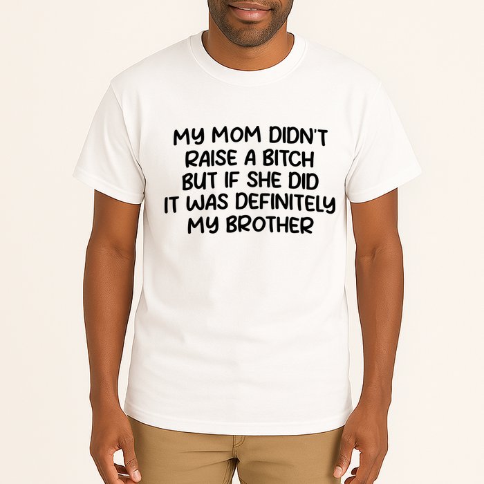 My Mom Didnt Raise A Bitch But If She Did It Was Definitely My Brother Tall T-Shirt