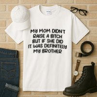 My Mom Didnt Raise A Bitch But If She Did It Was Definitely My Brother Tall T-Shirt
