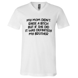 My Mom Didnt Raise A Bitch But If She Did It Was Definitely My Brother V-Neck T-Shirt