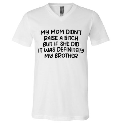 My Mom Didnt Raise A Bitch But If She Did It Was Definitely My Brother V-Neck T-Shirt