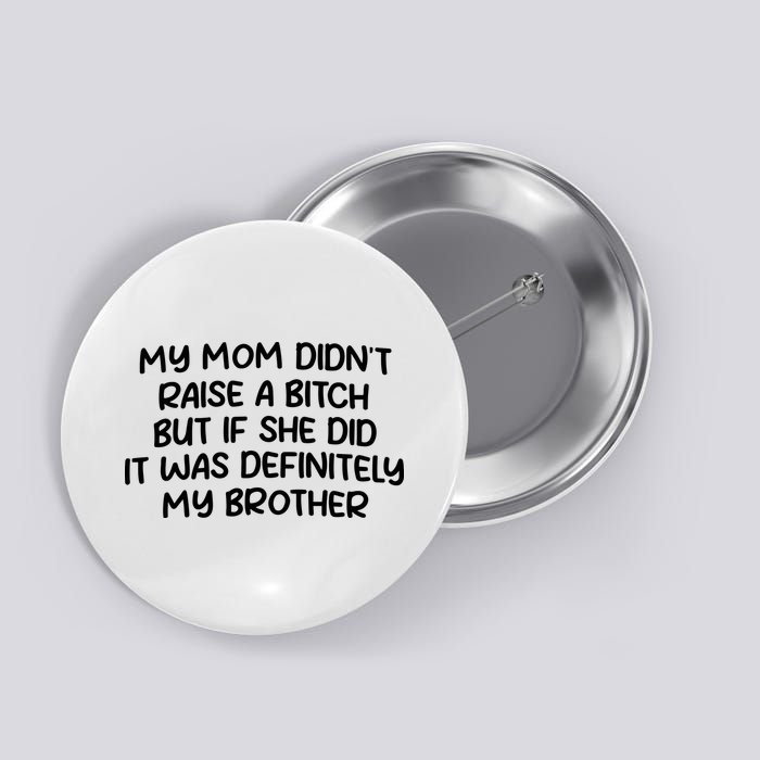 My Mom Didnt Raise A Bitch But If She Did It Was Definitely My Brother Button