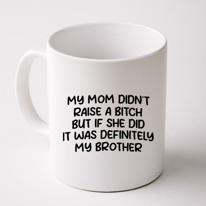 My Mom Didnt Raise A Bitch But If She Did It Was Definitely My Brother Mug