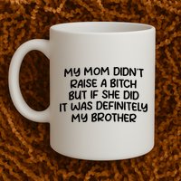 My Mom Didnt Raise A Bitch But If She Did It Was Definitely My Brother Mug