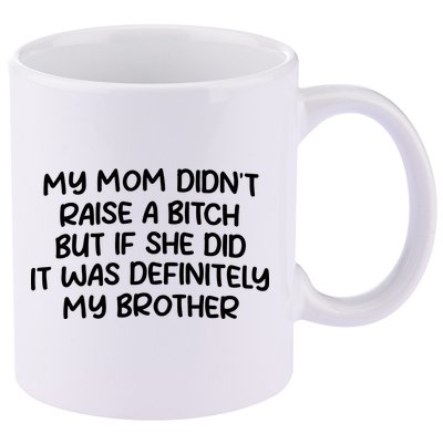 My Mom Didnt Raise A Bitch But If She Did It Was Definitely My Brother 11oz C Handle Ceramic Mug