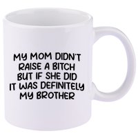 My Mom Didnt Raise A Bitch But If She Did It Was Definitely My Brother 11oz C Handle Ceramic Mug