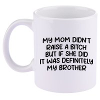 My Mom Didnt Raise A Bitch But If She Did It Was Definitely My Brother 11oz C Handle Ceramic Mug