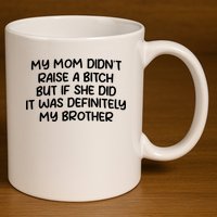 My Mom Didnt Raise A Bitch But If She Did It Was Definitely My Brother 11oz C Handle Ceramic Mug