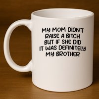 My Mom Didnt Raise A Bitch But If She Did It Was Definitely My Brother 11oz C Handle Ceramic Mug