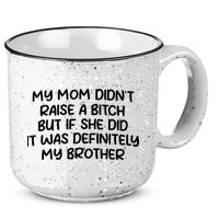 My Mom Didnt Raise A Bitch But If She Did It Was Definitely My Brother 15oz Campfire Ceramic Mug