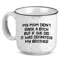 My Mom Didnt Raise A Bitch But If She Did It Was Definitely My Brother 15oz Campfire Ceramic Mug