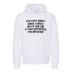 My Mom Didnt Raise A Bitch But If She Did It Was Definitely My Brother Premium Hoodie