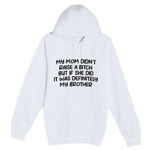 My Mom Didnt Raise A Bitch But If She Did It Was Definitely My Brother Premium Pullover Hoodie