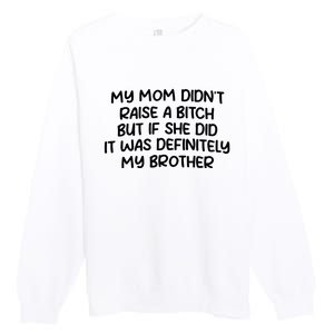 My Mom Didnt Raise A Bitch But If She Did It Was Definitely My Brother Premium Crewneck Sweatshirt