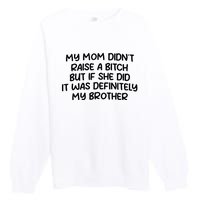 My Mom Didnt Raise A Bitch But If She Did It Was Definitely My Brother Premium Crewneck Sweatshirt