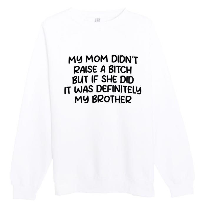 My Mom Didnt Raise A Bitch But If She Did It Was Definitely My Brother Premium Crewneck Sweatshirt