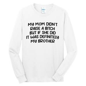 My Mom Didnt Raise A Bitch But If She Did It Was Definitely My Brother Tall Long Sleeve T-Shirt