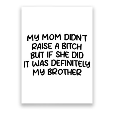 My Mom Didnt Raise A Bitch But If She Did It Was Definitely My Brother Poster