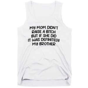 My Mom Didnt Raise A Bitch But If She Did It Was Definitely My Brother Tank Top