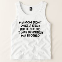 My Mom Didnt Raise A Bitch But If She Did It Was Definitely My Brother Tank Top
