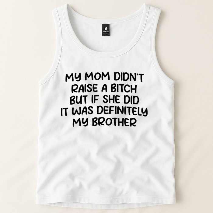 My Mom Didnt Raise A Bitch But If She Did It Was Definitely My Brother Tank Top