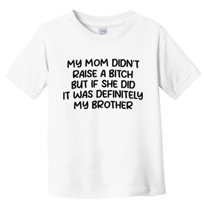 My Mom Didnt Raise A Bitch But If She Did It Was Definitely My Brother Toddler T-Shirt