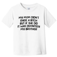 My Mom Didnt Raise A Bitch But If She Did It Was Definitely My Brother Toddler T-Shirt