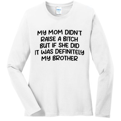 My Mom Didnt Raise A Bitch But If She Did It Was Definitely My Brother Ladies Long Sleeve Shirt