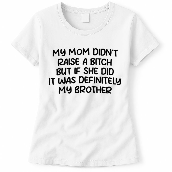 My Mom Didnt Raise A Bitch But If She Did It Was Definitely My Brother Womens T-Shirt