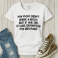 My Mom Didnt Raise A Bitch But If She Did It Was Definitely My Brother Womens T-Shirt