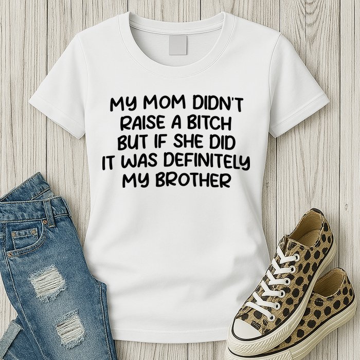 My Mom Didnt Raise A Bitch But If She Did It Was Definitely My Brother Womens T-Shirt