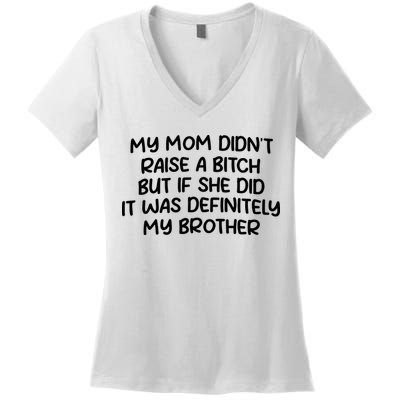 My Mom Didnt Raise A Bitch But If She Did It Was Definitely My Brother Women's V-Neck T-Shirt