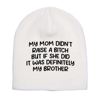 My Mom Didnt Raise A Bitch But If She Did It Was Definitely My Brother Short Acrylic Beanie