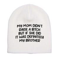 My Mom Didnt Raise A Bitch But If She Did It Was Definitely My Brother Short Acrylic Beanie