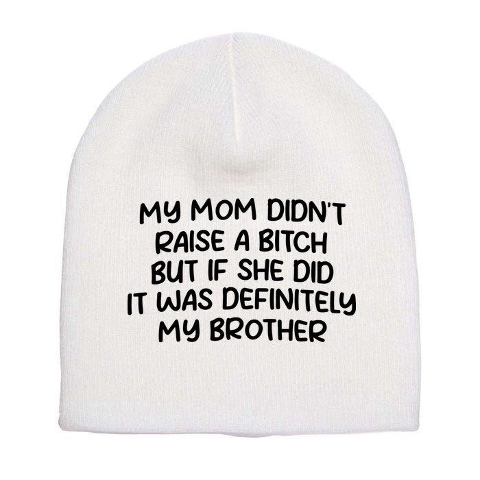 My Mom Didnt Raise A Bitch But If She Did It Was Definitely My Brother Short Acrylic Beanie