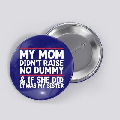 My Mom Didn't Raise No Dummy And If She Did It Was My Sister Gift Button