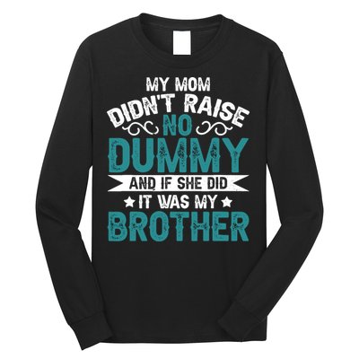 My Mom Didnt Raise No Dummy If She Did It Was My Brother Long Sleeve Shirt